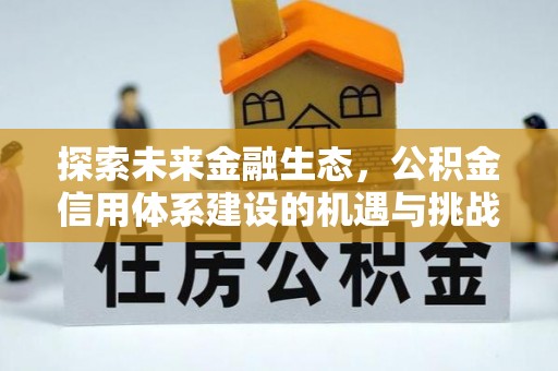 余江探索未来金融生态，公积金信用体系建设的机遇与挑战