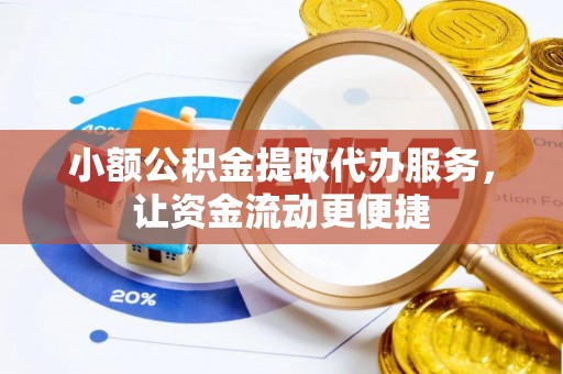 余江小额公积金提取代办服务，让资金流动更便捷