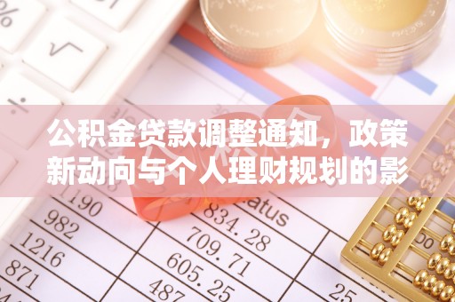 余江公积金贷款调整通知，政策新动向与个人理财规划的影响