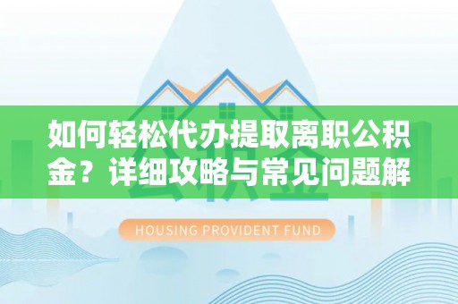 余江如何轻松代办提取离职公积金？详细攻略与常见问题解析