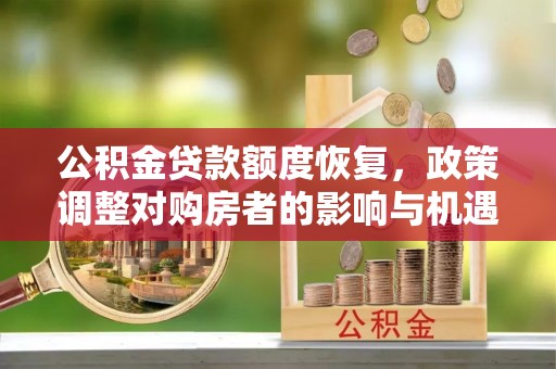余江公积金贷款额度恢复，政策调整对购房者的影响与机遇