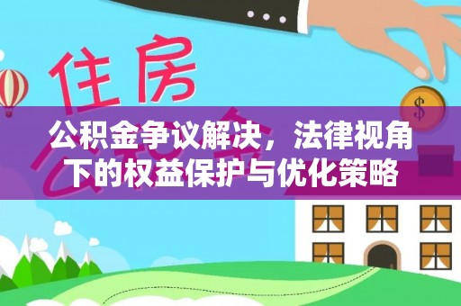 余江公积金争议解决，法律视角下的权益保护与优化策略