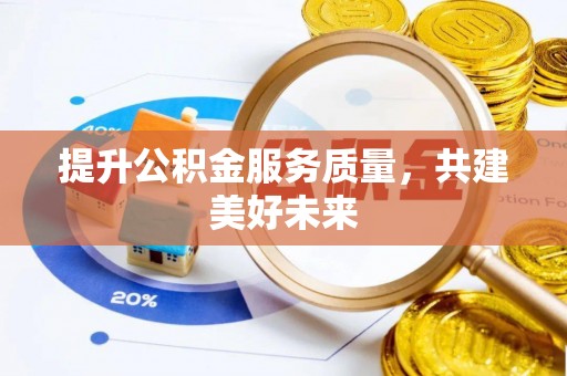 余江提升公积金服务质量，共建美好未来