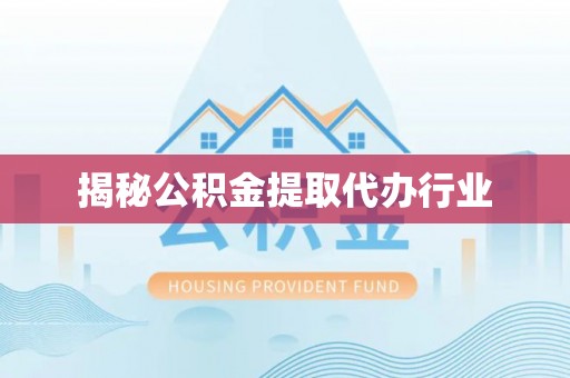 余江揭秘公积金提取代办行业