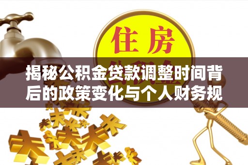 余江揭秘公积金贷款调整时间背后的政策变化与个人财务规划