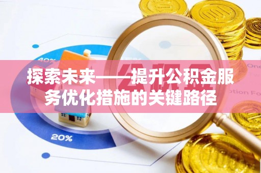 余江探索未来——提升公积金服务优化措施的关键路径