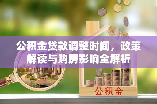 余江公积金贷款调整时间，政策解读与购房影响全解析