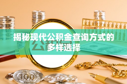 余江揭秘现代公积金查询方式的多样选择