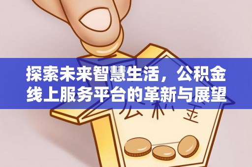 余江探索未来智慧生活，公积金线上服务平台的革新与展望