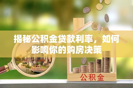 余江揭秘公积金贷款利率，如何影响你的购房决策