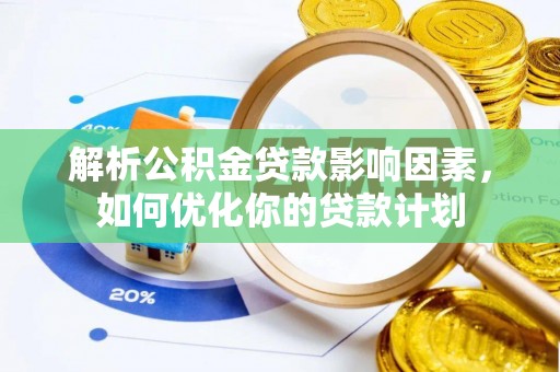余江解析公积金贷款影响因素，如何优化你的贷款计划