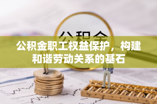 余江公积金职工权益保护，构建和谐劳动关系的基石