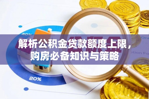 余江解析公积金贷款额度上限，购房必备知识与策略