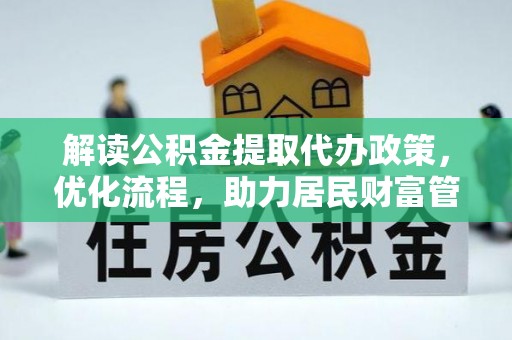余江解读公积金提取代办政策，优化流程，助力居民财富管理
