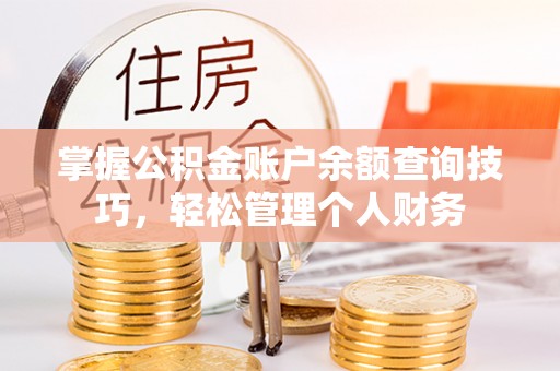 余江掌握公积金账户余额查询技巧，轻松管理个人财务