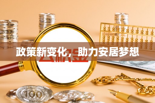 余江政策新变化，助力安居梦想