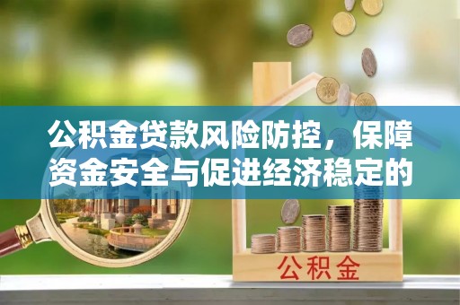余江公积金贷款风险防控，保障资金安全与促进经济稳定的关键策略