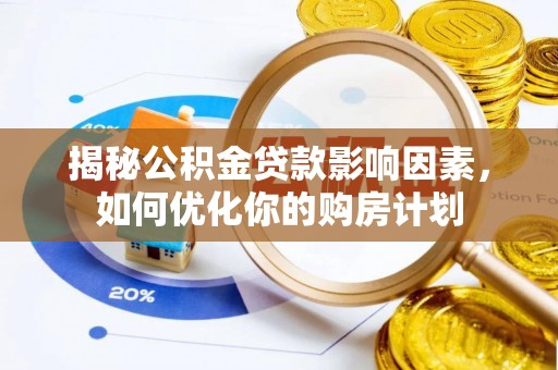 余江揭秘公积金贷款影响因素，如何优化你的购房计划