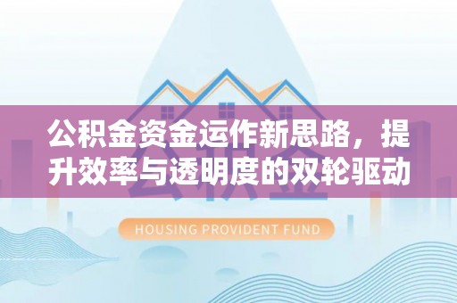 余江公积金资金运作新思路，提升效率与透明度的双轮驱动