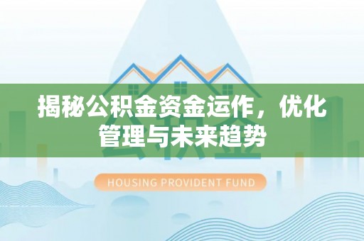 余江揭秘公积金资金运作，优化管理与未来趋势