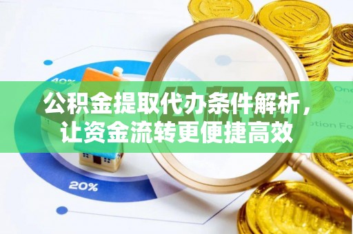 余江公积金提取代办条件解析，让资金流转更便捷高效