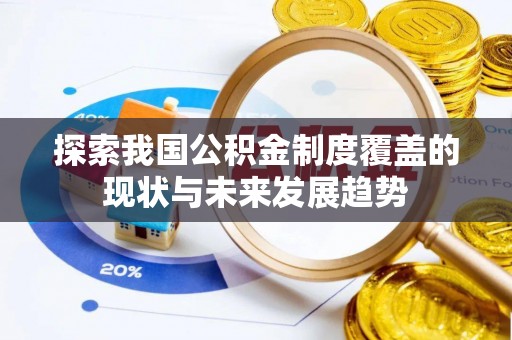 余江探索我国公积金制度覆盖的现状与未来发展趋势