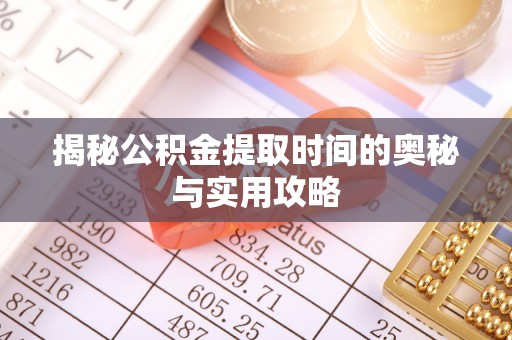 余江揭秘公积金提取时间的奥秘与实用攻略
