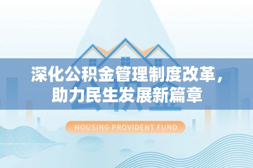 余江深化公积金管理制度改革，助力民生发展新篇章