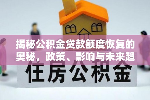 余江揭秘公积金贷款额度恢复的奥秘，政策、影响与未来趋势