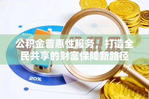 余江公积金普惠性服务，打造全民共享的财富保障新路径