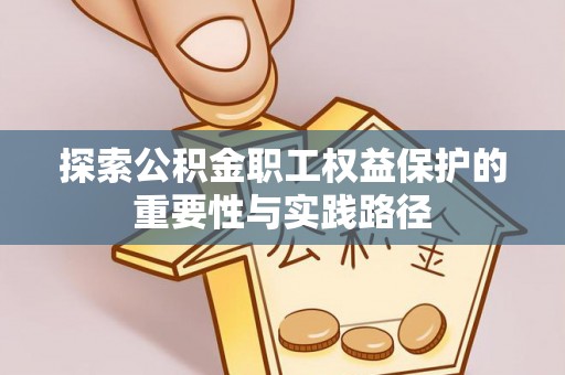 余江探索公积金职工权益保护的重要性与实践路径