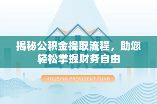 余江揭秘公积金提取流程，助您轻松掌握财务自由