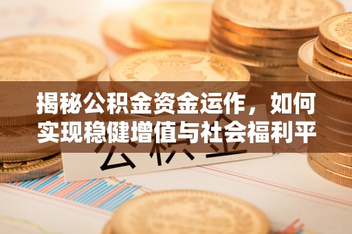 余江揭秘公积金资金运作，如何实现稳健增值与社会福利平衡