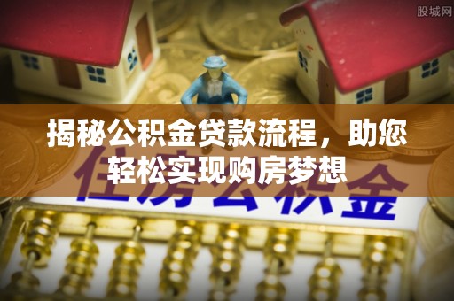 余江揭秘公积金贷款流程，助您轻松实现购房梦想