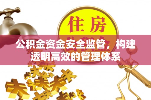 余江公积金资金安全监管，构建透明高效的管理体系