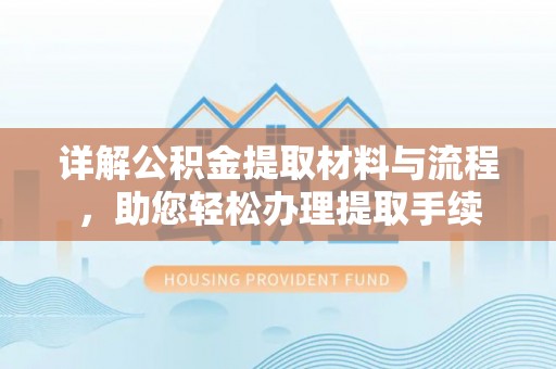 余江详解公积金提取材料与流程，助您轻松办理提取手续