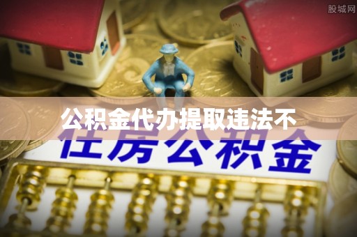 余江公积金代办提取违法不