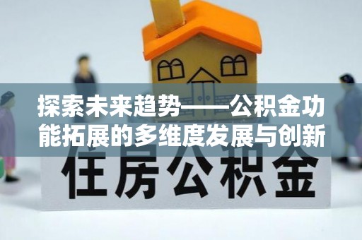 余江探索未来趋势——公积金功能拓展的多维度发展与创新