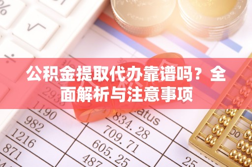 余江公积金提取代办靠谱吗？全面解析与注意事项