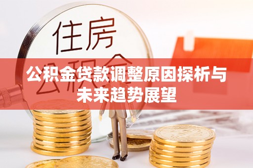 余江公积金贷款调整原因探析与未来趋势展望