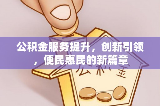 余江公积金服务提升，创新引领，便民惠民的新篇章