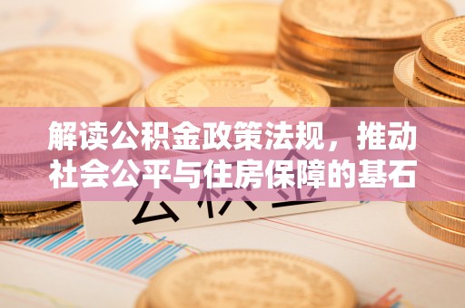 余江解读公积金政策法规，推动社会公平与住房保障的基石