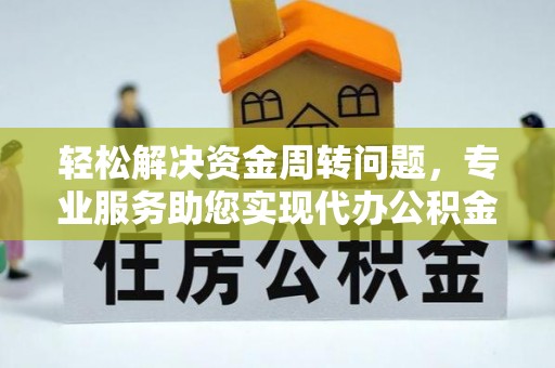 余江轻松解决资金周转问题，专业服务助您实现代办公积金提取