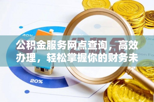 余江公积金服务网点查询，高效办理，轻松掌握你的财务未来