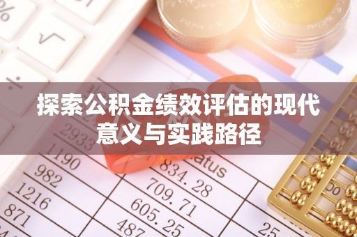 余江探索公积金绩效评估的现代意义与实践路径