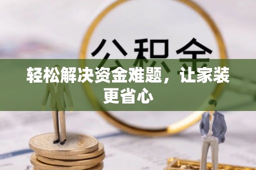 余江轻松解决资金难题，让家装更省心