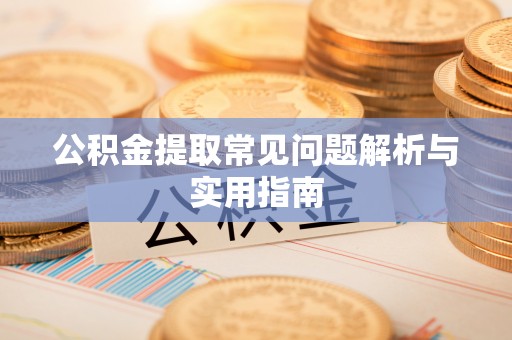 余江公积金提取常见问题解析与实用指南