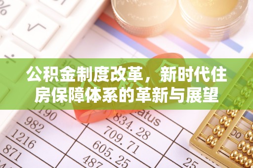 余江公积金制度改革，新时代住房保障体系的革新与展望