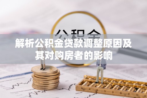 余江解析公积金贷款调整原因及其对购房者的影响