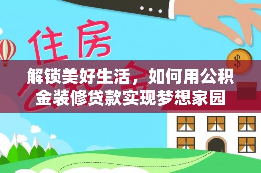 余江解锁美好生活，如何用公积金装修贷款实现梦想家园